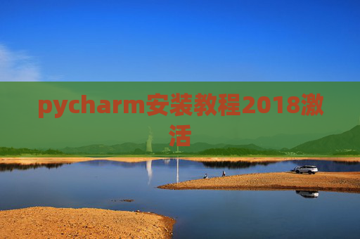 pycharm安装教程2018激活 pycharm安装教程2018激活